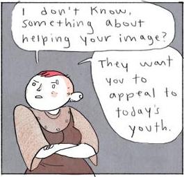 She crosses her arms. "I don't know. Something about helping your image?"
"They want you to appeal to today's youth"